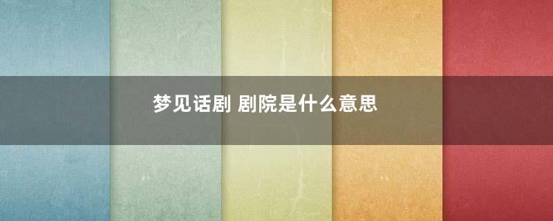 梦见话剧 剧院是什么意思